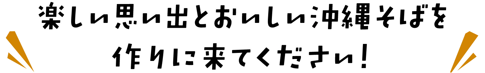 楽しい思い出とおいしい沖縄そばを作りに来てください！